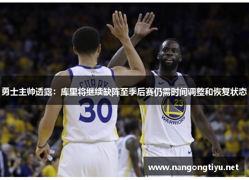 勇士主帅透露：库里将继续缺阵至季后赛仍需时间调整和恢复状态