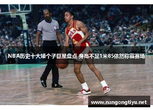 NBA历史十大矮个子巨星盘点 身高不足1米85依然称霸赛场