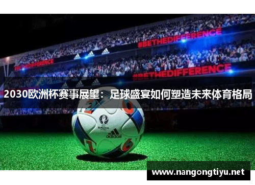 2030欧洲杯赛事展望：足球盛宴如何塑造未来体育格局