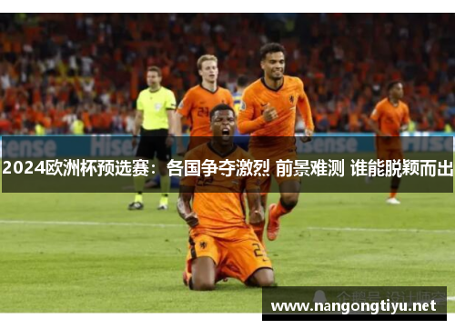 2024欧洲杯预选赛：各国争夺激烈 前景难测 谁能脱颖而出