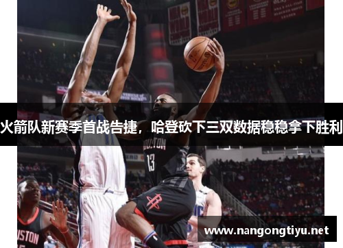 火箭队新赛季首战告捷，哈登砍下三双数据稳稳拿下胜利