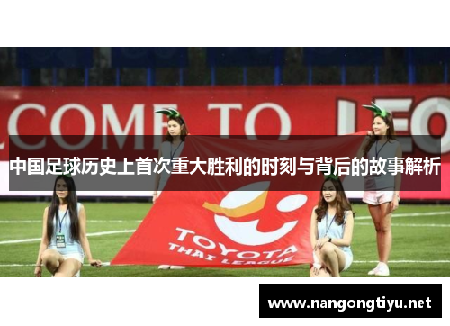中国足球历史上首次重大胜利的时刻与背后的故事解析