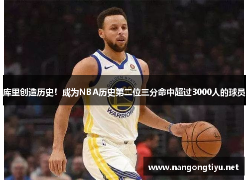 库里创造历史！成为NBA历史第二位三分命中超过3000人的球员