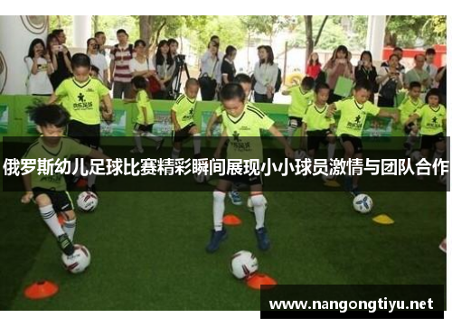 俄罗斯幼儿足球比赛精彩瞬间展现小小球员激情与团队合作